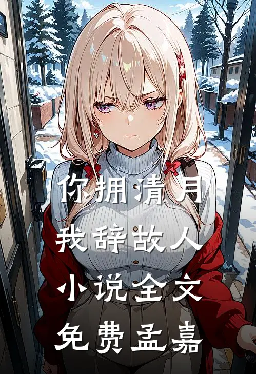 你拥清月，我辞故人小说全文免费孟嘉