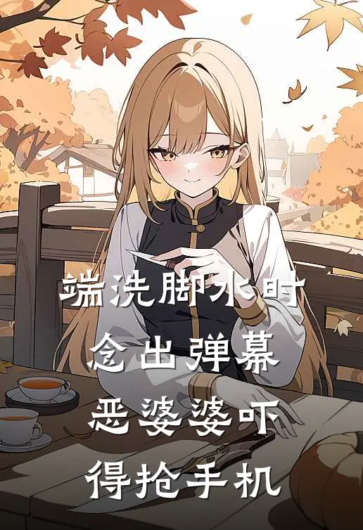 端洗脚水时念出弹幕，恶婆婆吓得抢手机