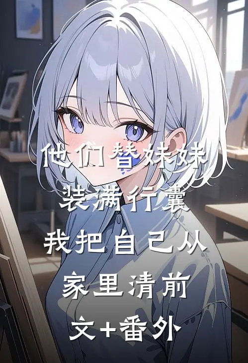 他们替妹妹装满行囊，我把自己从家里清前文+番外