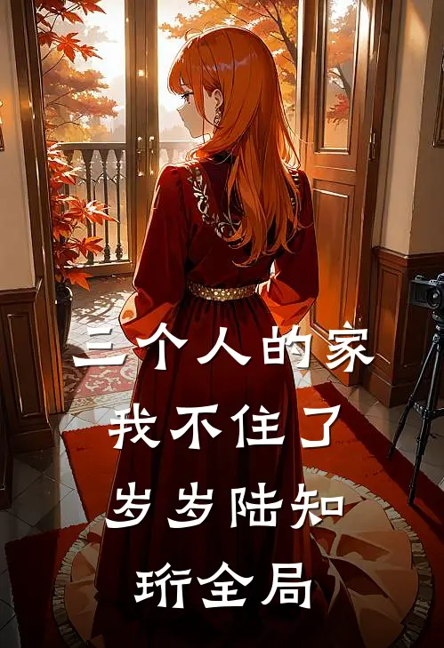 三个人的家，我不住了岁岁陆知珩全局