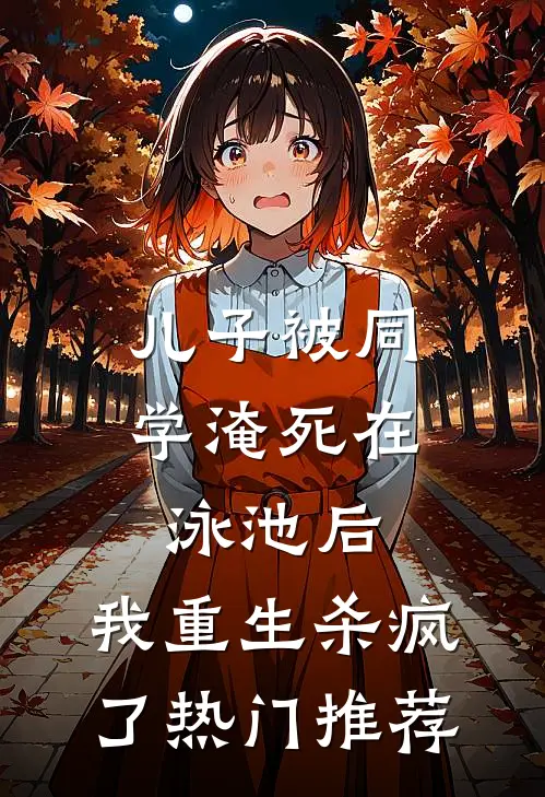 儿子被同学淹死在泳池后，我重生杀疯了热门推荐