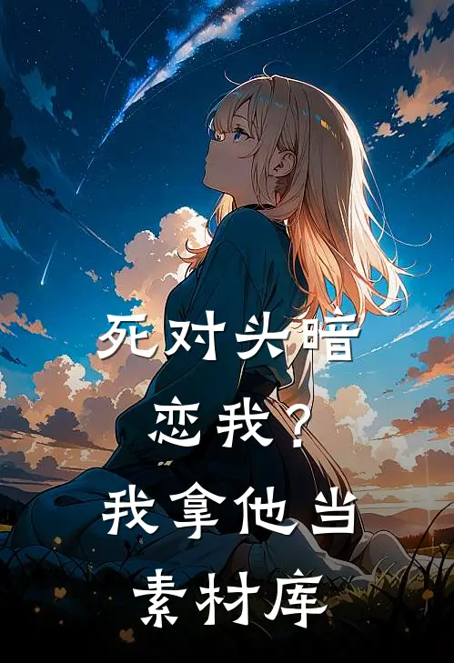 死对头暗恋我？我拿他当素材库