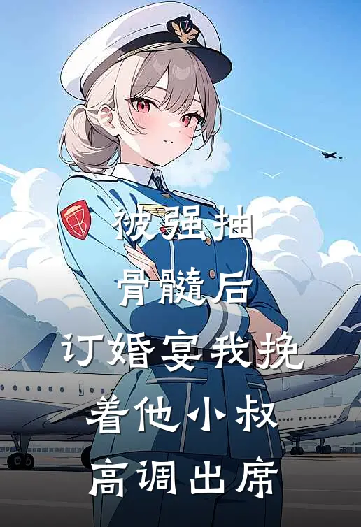 被强抽骨髓后，订婚宴我挽着他小叔高调出席