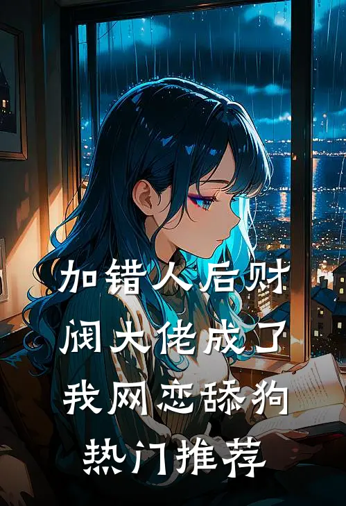 加错人后财阀大佬成了我网恋舔狗热门推荐