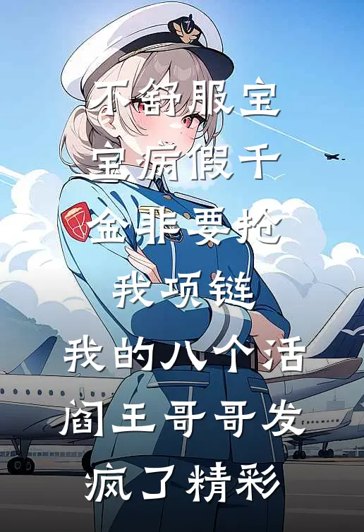 不舒服宝宝病假千金非要抢我项链，我的八个活阎王哥哥发疯了精彩