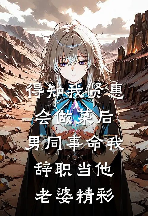 得知我贤惠会做菜后，男同事命我辞职当他老婆精彩