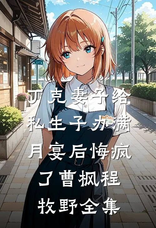 丁克妻子给私生子办满月宴后悔疯了曹枫程牧野全集