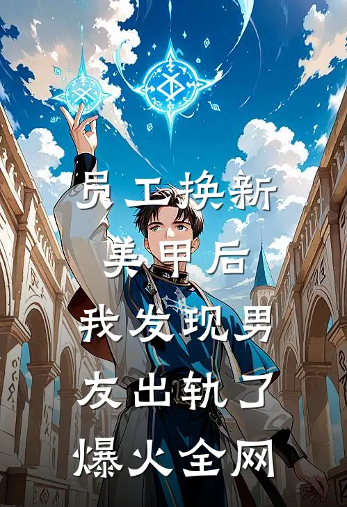 员工换新美甲后，我发现男友出轨了爆火全网