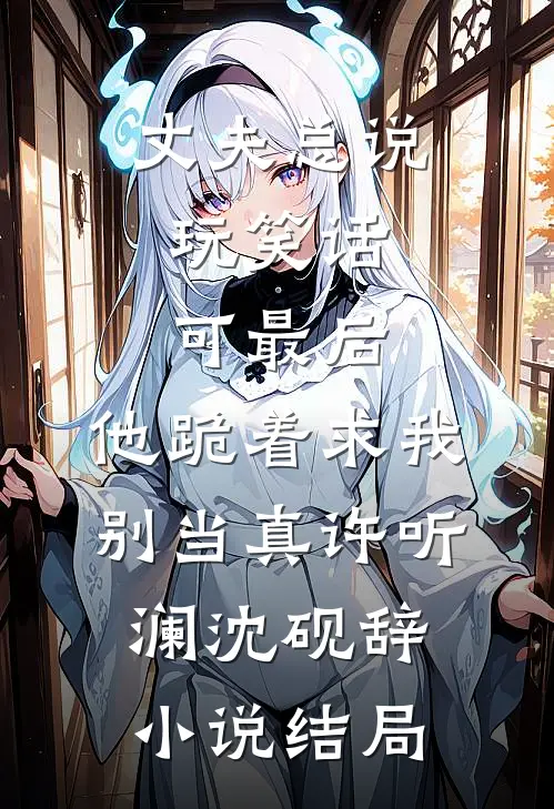 丈夫总说玩笑话，可最后，他跪着求我别当真许听澜沈砚辞小说结局