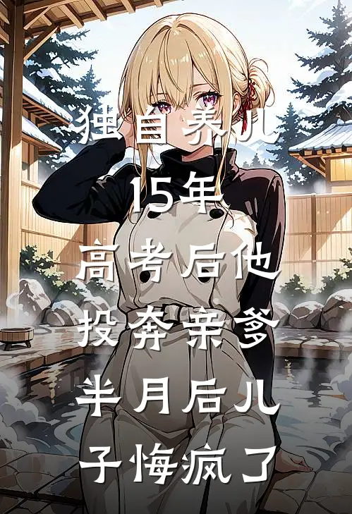 独自养儿15年,高考后他投奔亲爹,半月后儿子悔疯了