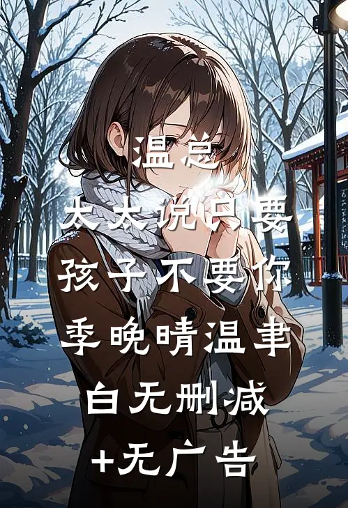 温总，太太说只要孩子不要你季晚晴温聿白无删减+无广告