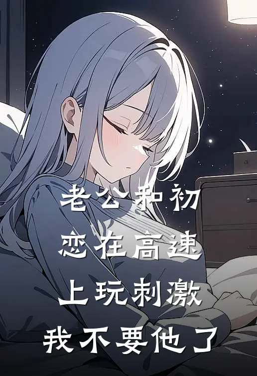 老公和初恋在高速上玩刺激，我不要他了