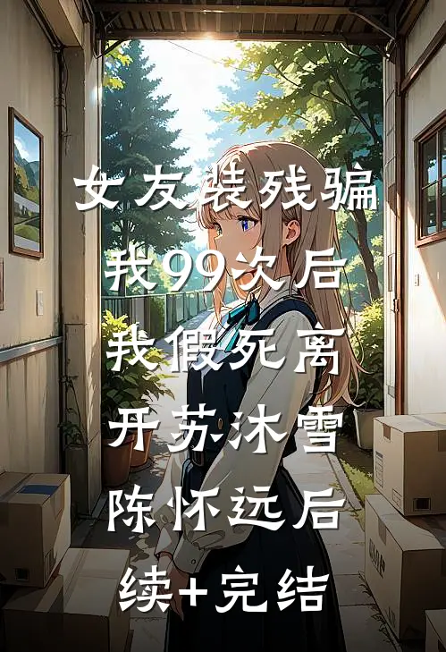 女友装残骗我99次后，我假死离开苏沐雪陈怀远后续+完结
