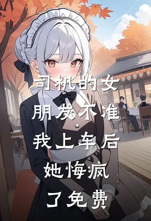 司机的女朋友不准我上车后，她悔疯了免费