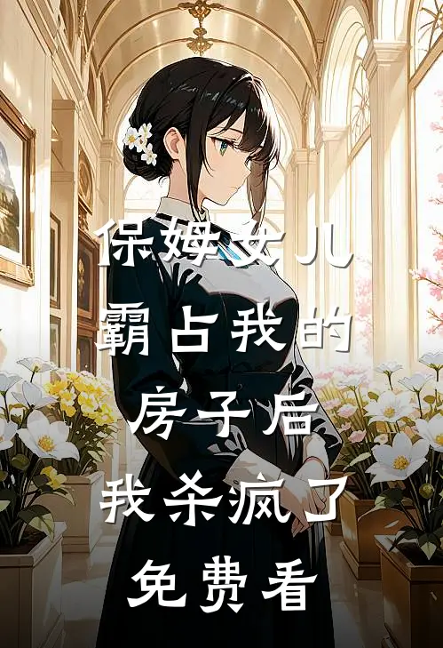 保姆女儿霸占我的房子后，我杀疯了免费看