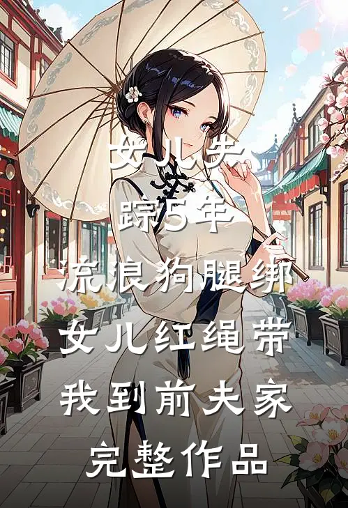 女儿失踪5年，流浪狗腿绑女儿红绳带我到前夫家完整作品