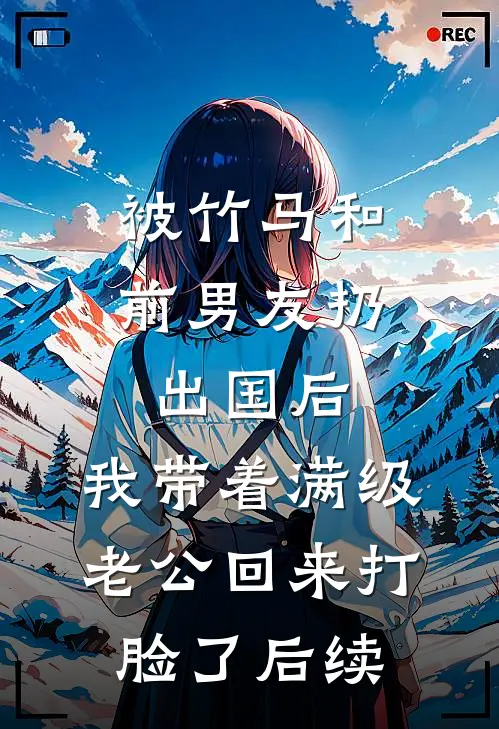 被竹马和前男友扔出国后，我带着满级老公回来打脸了后续