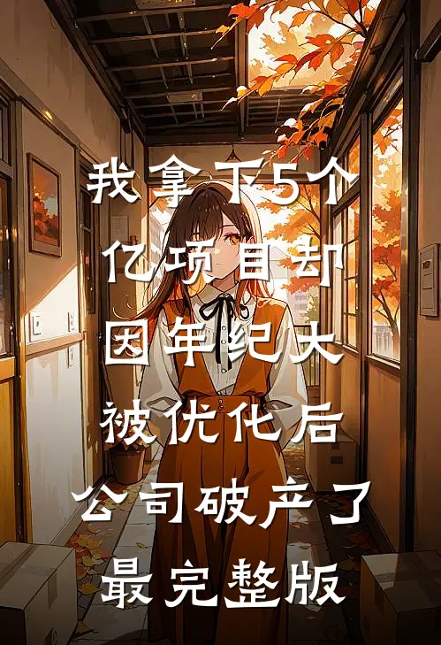 我拿下5个亿项目却因年纪大被优化后，公司破产了最完整版