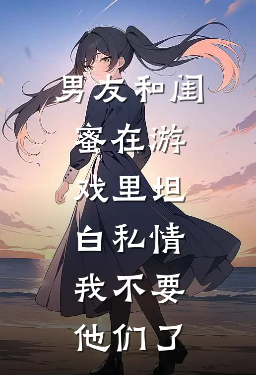 男友和闺蜜在游戏里坦白私情，我不要他们了
