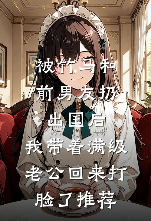 被竹马和前男友扔出国后，我带着满级老公回来打脸了推荐