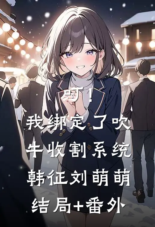 叮！我绑定了吹牛收割系统韩征刘萌萌结局+番外