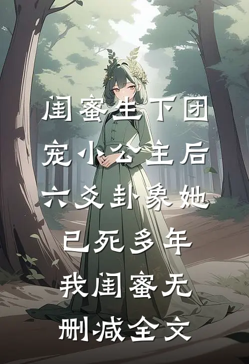 闺蜜生下团宠小公主后，六爻卦象她已死多年我闺蜜无删减全文