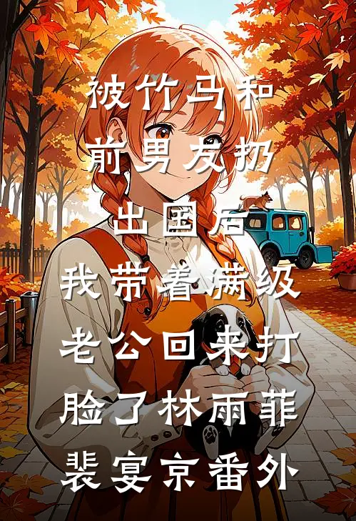 被竹马和前男友扔出国后，我带着满级老公回来打脸了林雨菲裴宴京番外