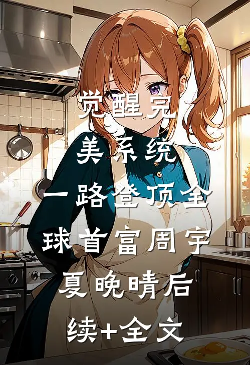 觉醒完美系统，一路登顶全球首富周宇夏晚晴后续+全文