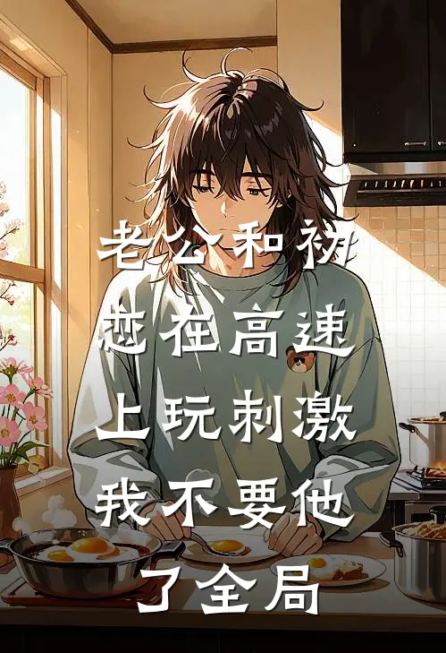 老公和初恋在高速上玩刺激，我不要他了全局