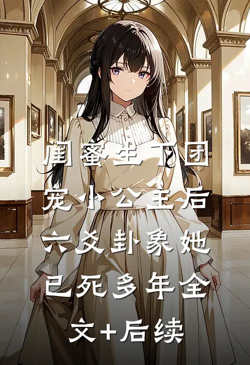 闺蜜生下团宠小公主后，六爻卦象她已死多年全文+后续