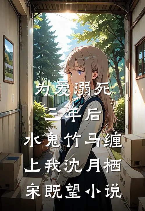 为爱溺死三年后，水鬼竹马缠上我沈月栖宋既望小说