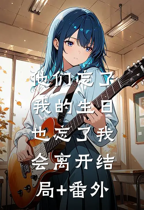 他们忘了我的生日，也忘了我会离开结局+番外