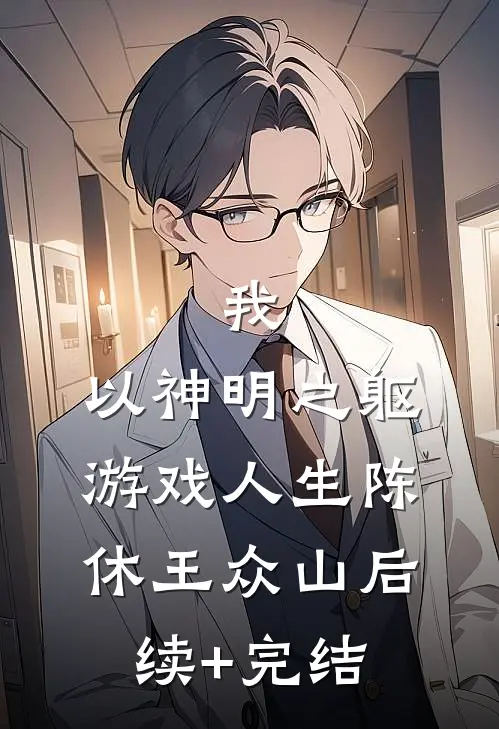 我，以神明之躯游戏人生陈休王众山后续+完结