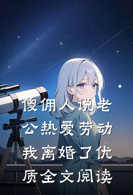 傻佣人说老公热爱劳动，我离婚了优质全文阅读