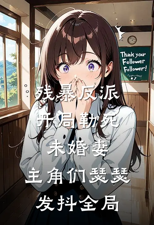 残暴反派：开局勒死未婚妻，主角们瑟瑟发抖全局