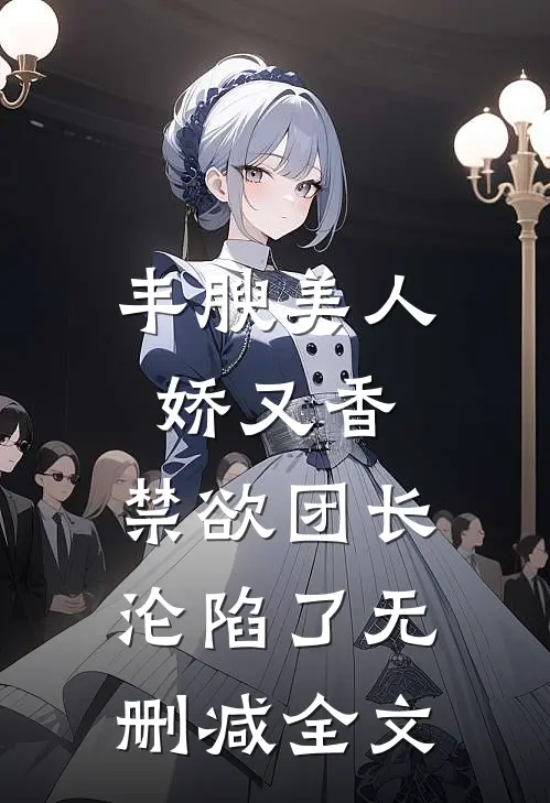 丰腴美人娇又香，禁欲团长沦陷了无删减全文