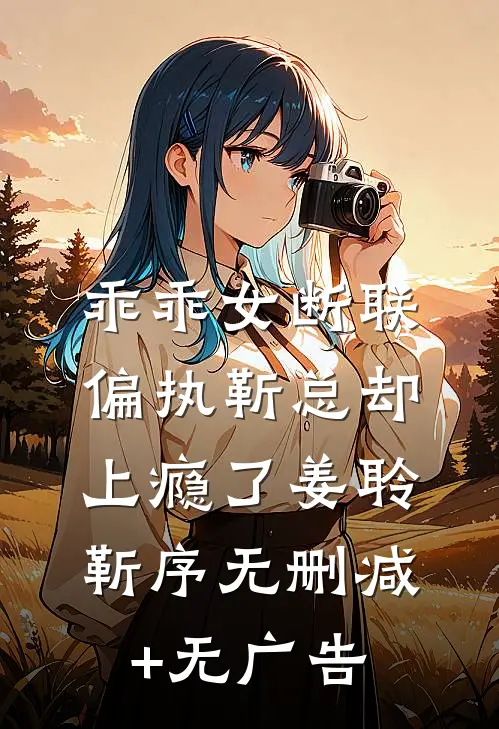 乖乖女断联，偏执靳总却上瘾了姜聆靳序无删减+无广告
