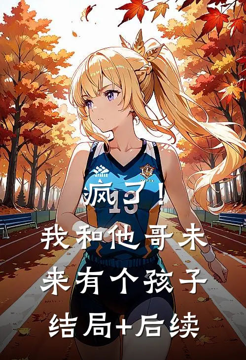 疯了！我和他哥未来有个孩子结局+后续