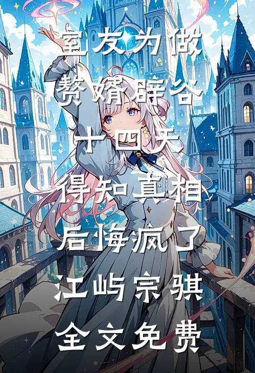 室友为做赘婿辟谷十四天，得知真相后悔疯了江屿宗骐全文免费