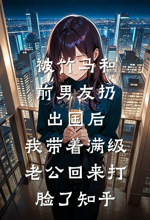 被竹马和前男友扔出国后，我带着满级老公回来打脸了知乎