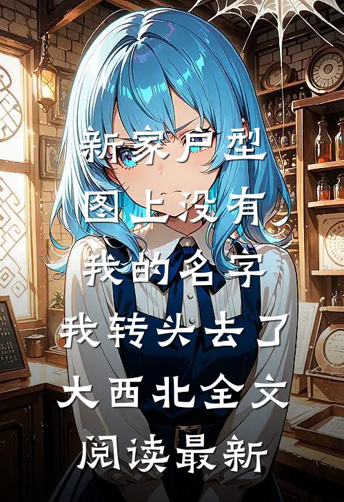 新家户型图上没有我的名字，我转头去了大西北全文阅读最新
