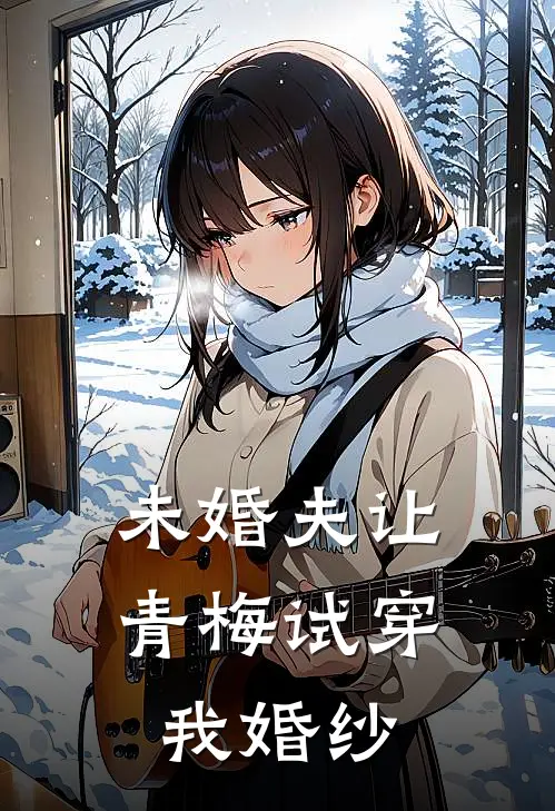 未婚夫让青梅试穿我婚纱