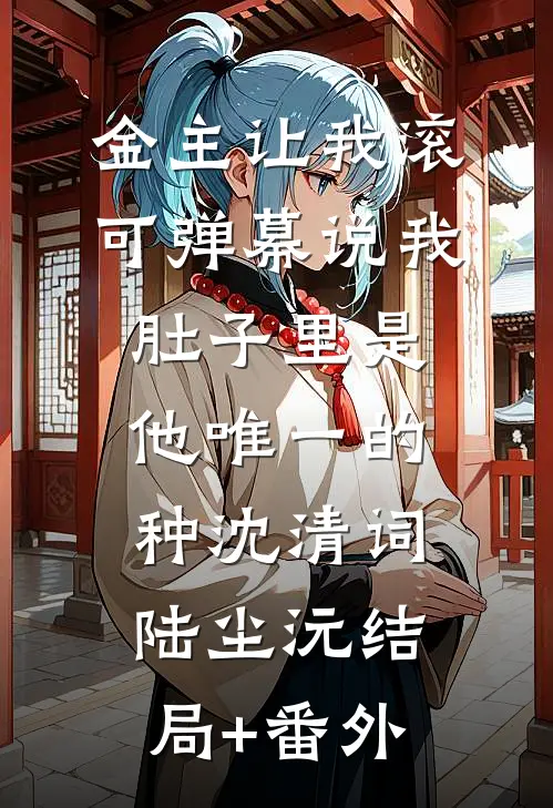 金主让我滚，可弹幕说我肚子里是他唯一的种沈清词陆尘沅结局+番外