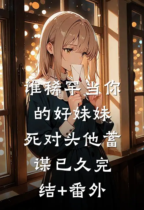 谁稀罕当你的好妹妹，死对头他蓄谋已久完结+番外