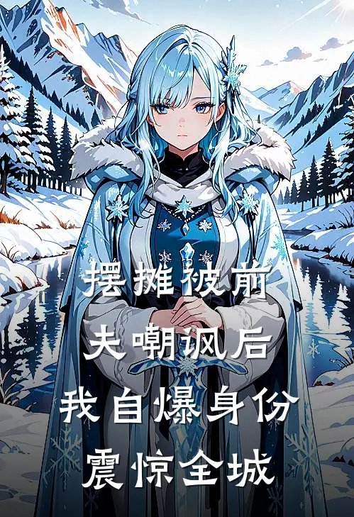 摆摊被前夫嘲讽后，我自爆身份震惊全城
