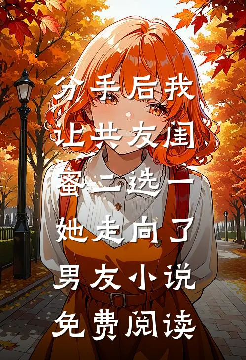 分手后我让共友闺蜜二选一，她走向了男友小说免费阅读