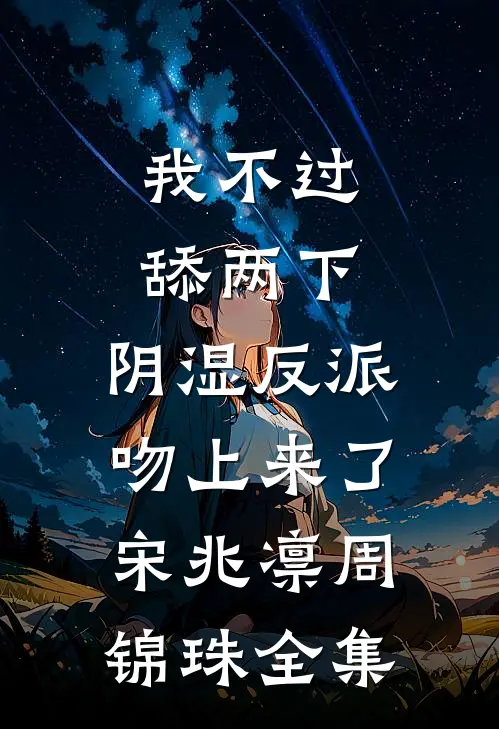 我不过舔两下，阴湿反派吻上来了宋兆凛周锦珠全集