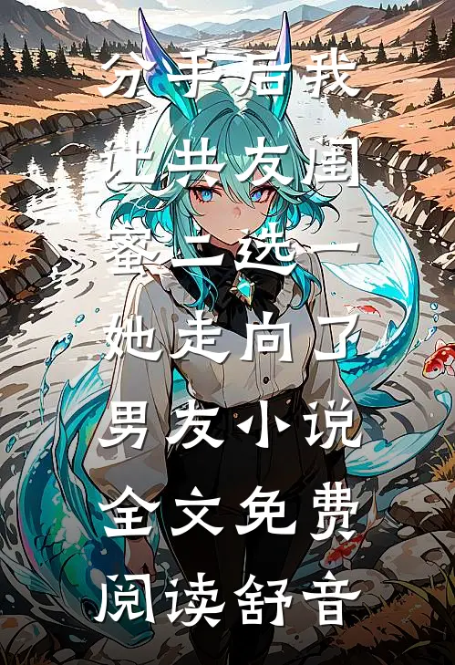 分手后我让共友闺蜜二选一，她走向了男友小说全文免费阅读舒音