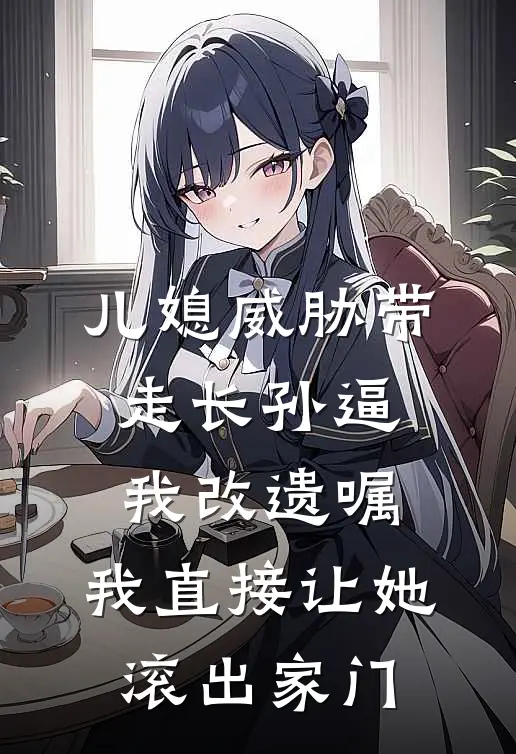 儿媳威胁带走长孙逼我改遗嘱，我直接让她滚出家门