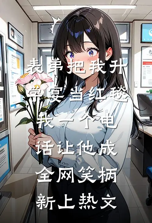 表弟把我升学宴当红毯，我一个电话让他成全网笑柄新上热文